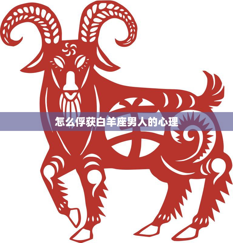 怎么俘获白羊座男人的心理(赢得他们的心从这些技巧开始)