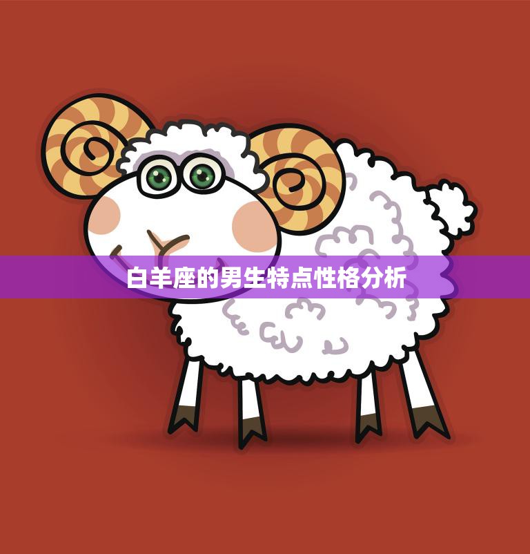 白羊座的男生特点性格分析(热情奔放勇往直前)