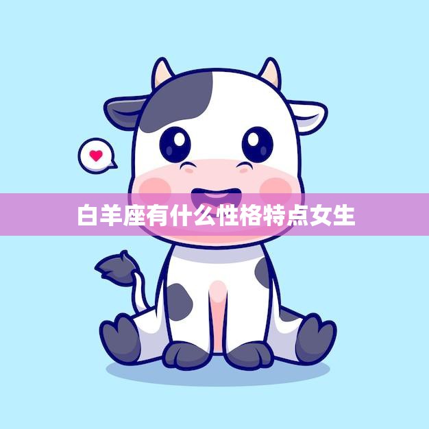 白羊座有什么性格特点女生(探秘热情奔放勇往直前)