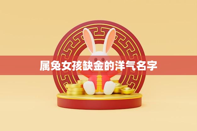 属兔女孩缺金的洋气名字(如何选择)