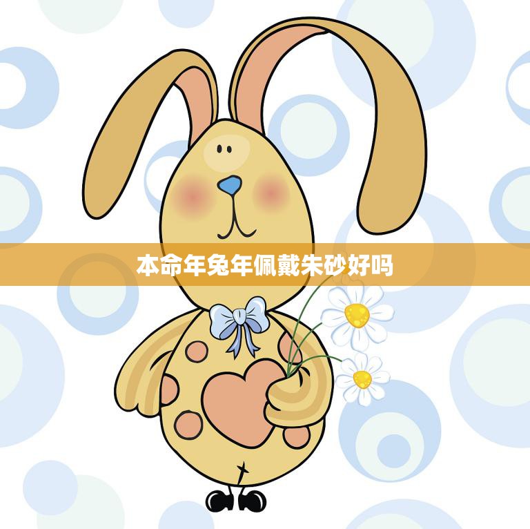 本命年兔年佩戴朱砂好吗(朱砂的神秘力量你知道吗)