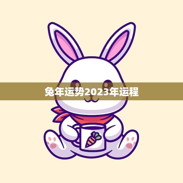 兔年运势2023年运程(好运连连财源滚滚)