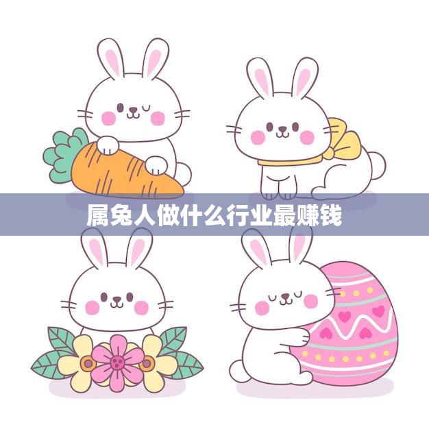 属兔人做什么行业最赚钱(揭秘兔子们的职业选择之道)
