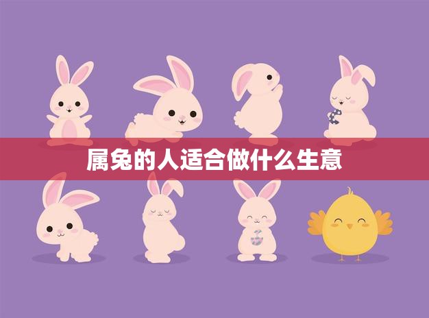 属兔的人适合做什么生意(探究创意行业的机会)