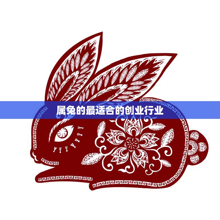 属兔的最适合的创业行业(如何选择最适合自己的创业领域)