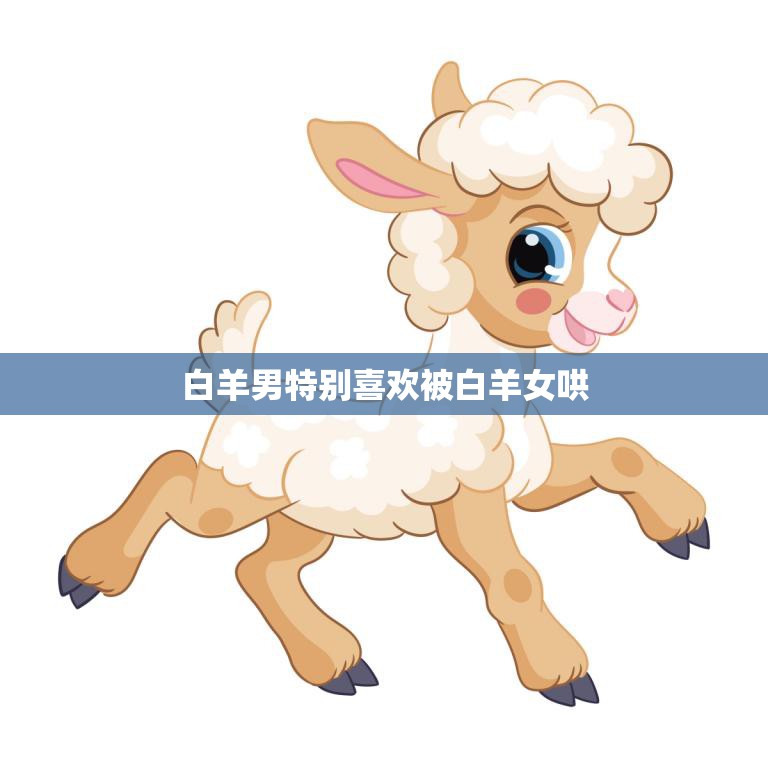 白羊男特别喜欢被白羊女哄(揭秘白羊座情感需求与哄护技巧)