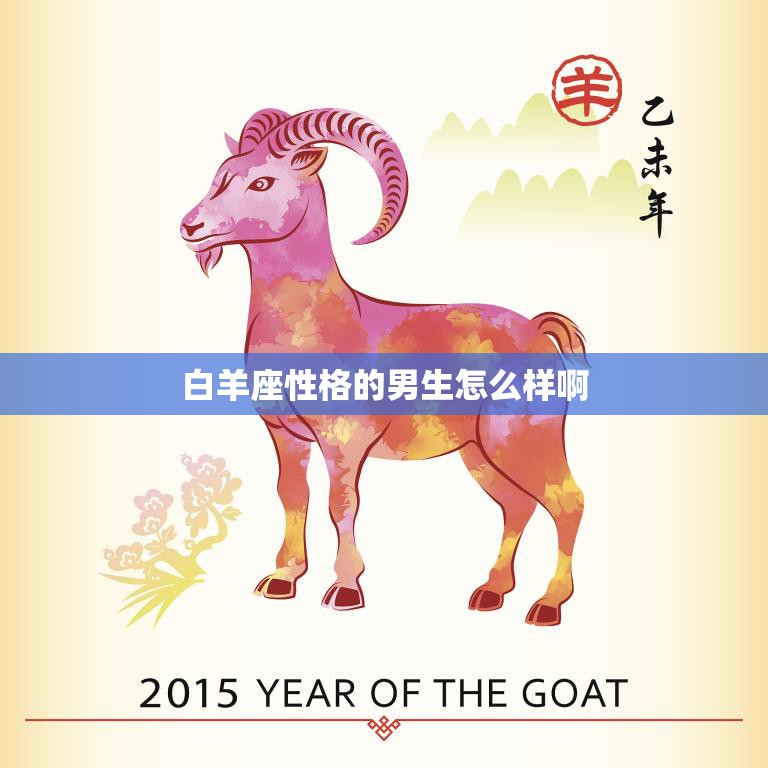 白羊座性格的男生怎么样啊(探究白羊男的性格特点与优缺点)