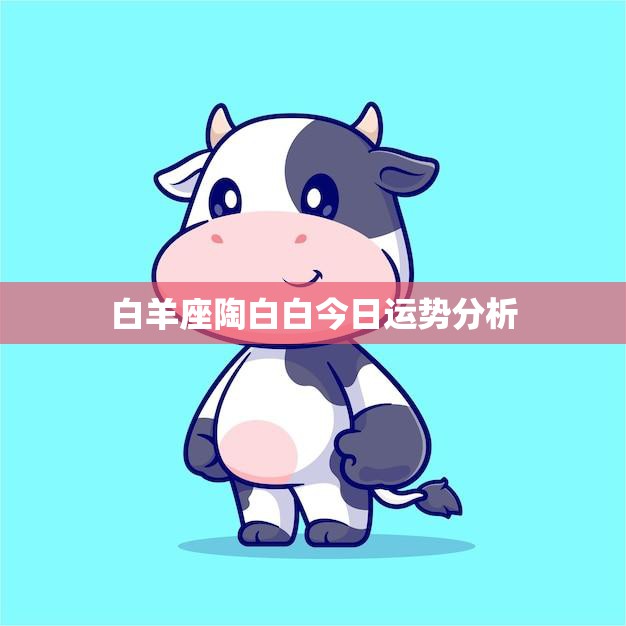 白羊座陶白白今日运势分析(好运连连财运亨通)