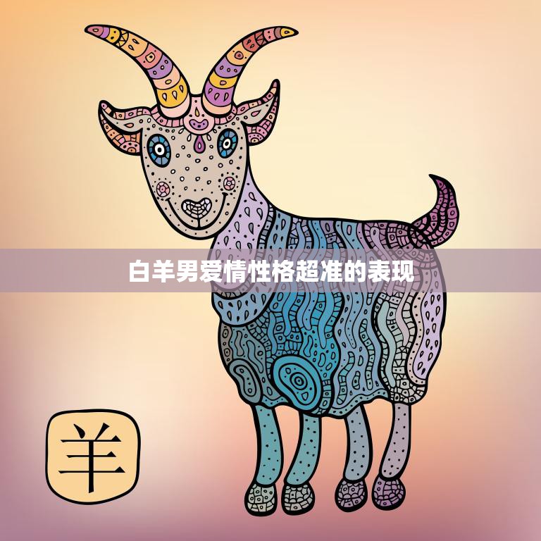 白羊男爱情性格超准的表现(热情洋溢勇往直前)