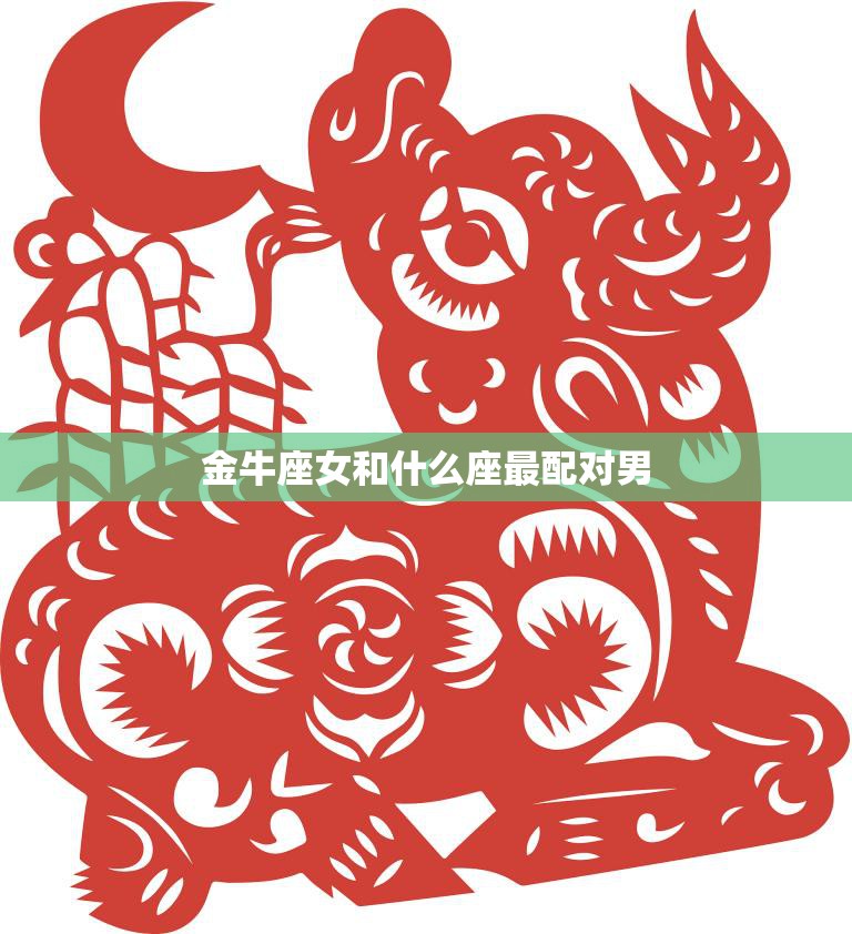 金牛座女和什么座最配对男(星座配对大揭秘)