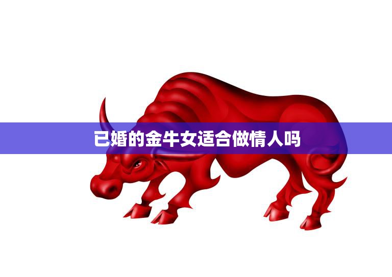 已婚的金牛女适合做情人吗(探讨道德与感情的抉择)