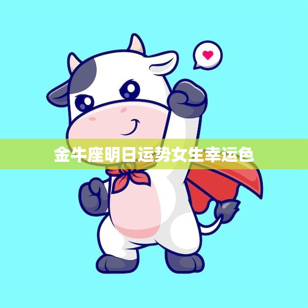 金牛座明日运势女生幸运色(揭秘明日运势如何幸运色是什么)
