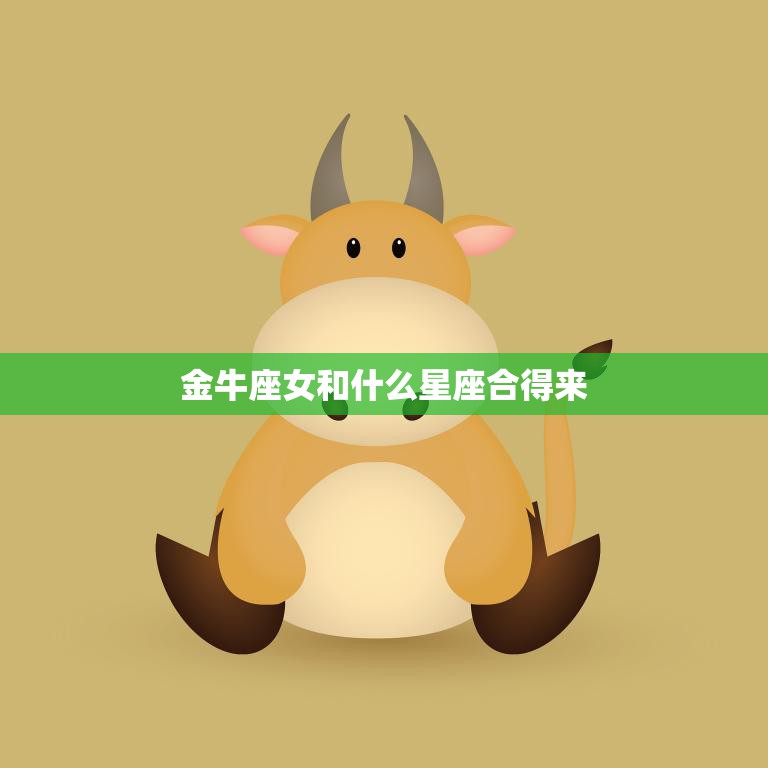 金牛座女和什么星座合得来(星座配对指南)