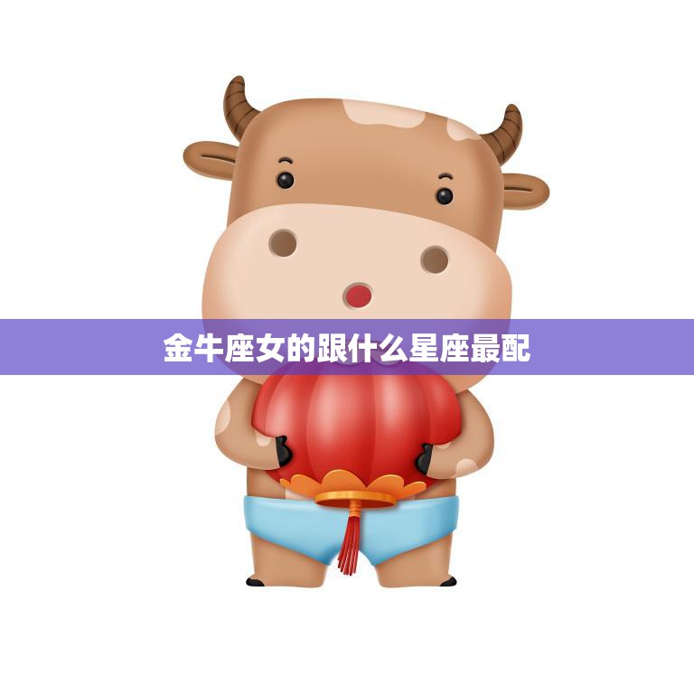 金牛座女的跟什么星座最配(星座大揭秘)