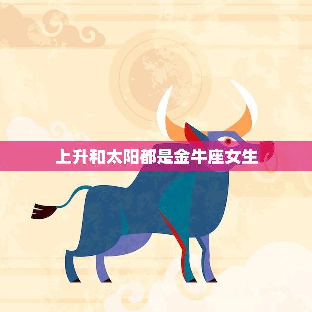 上升和太阳都是金牛座女生(星座性格解析)