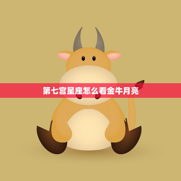 第七宫星座怎么看金牛月亮(探寻你的人际关系与情感需求)