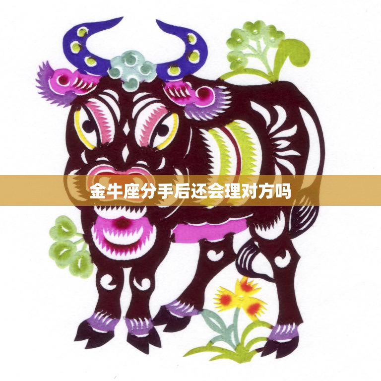 金牛座分手后还会理对方吗(星座分析是否会联系)