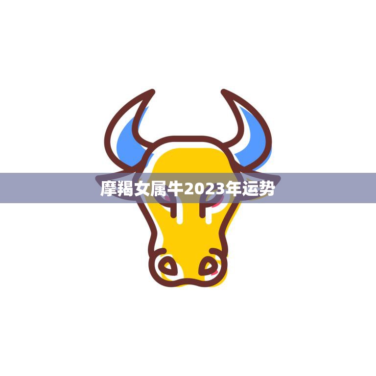 摩羯女属牛2023年运势(事业顺遂感情有波折)