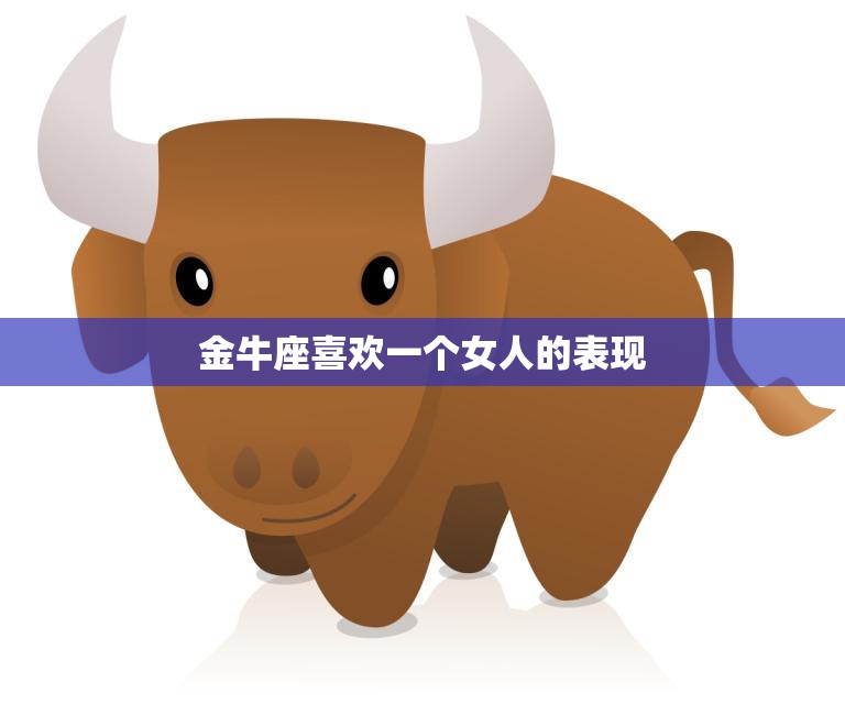 金牛座喜欢一个女人的表现(如何看出TA的心思)