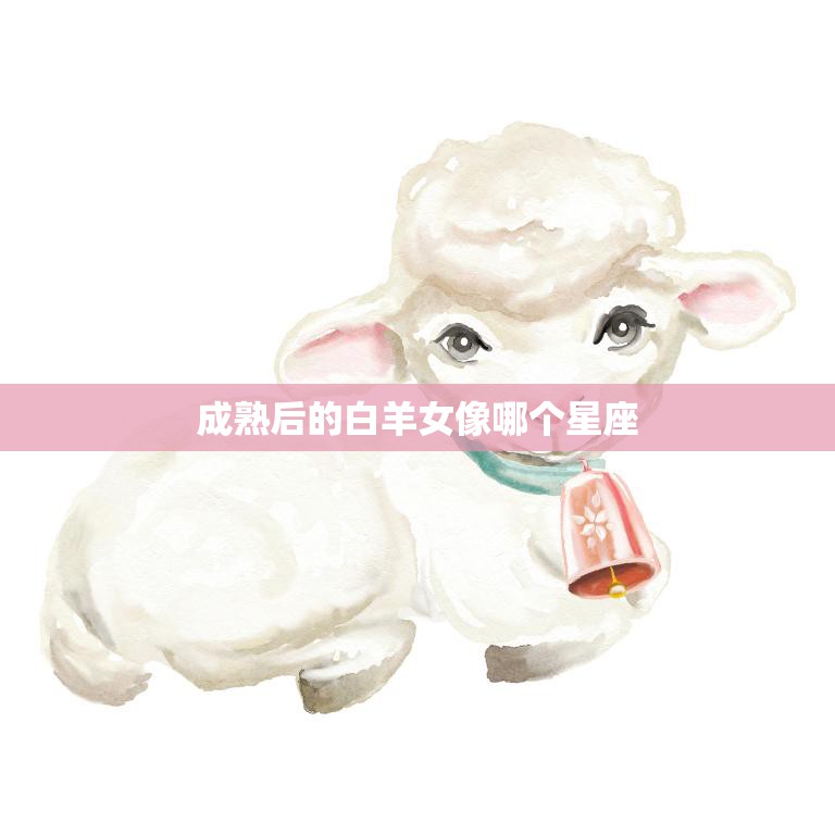 成熟后的白羊女像哪个星座(探究最适合白羊女的星座)