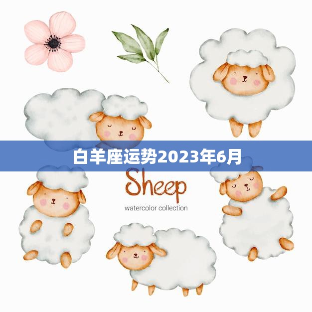 白羊座运势2023年6月(事业上有突破财运亦旺盛)
