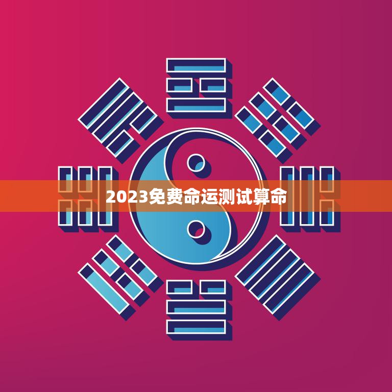 2023免费命运测试算命(揭秘你的未来命运)