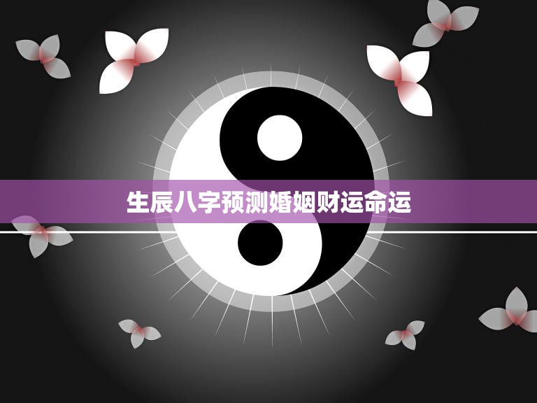 生辰八字预测婚姻财运命运(解密你的未来)