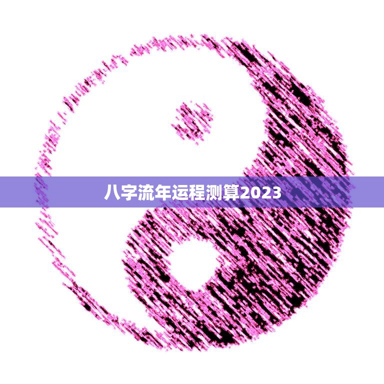 八字流年运程测算2023(2023年你的命运如何)