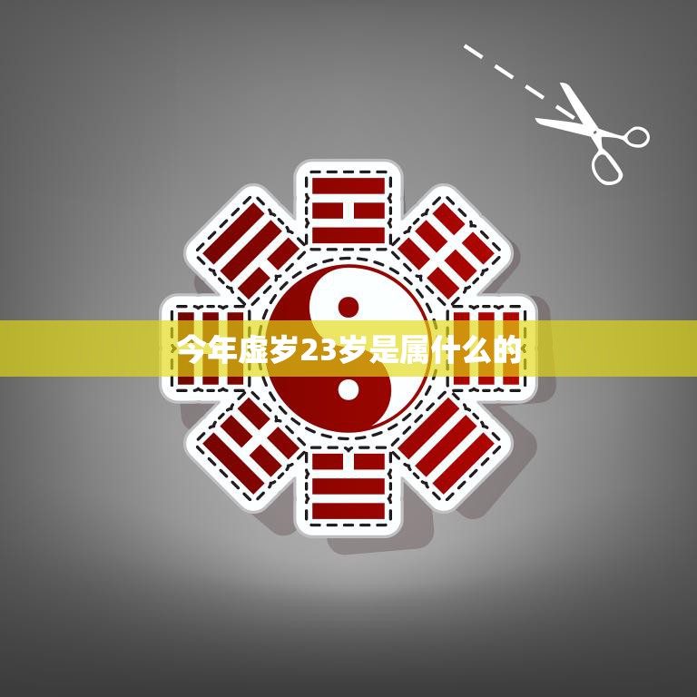 今年虚岁23岁是属什么的(解析属相、星座、命运)