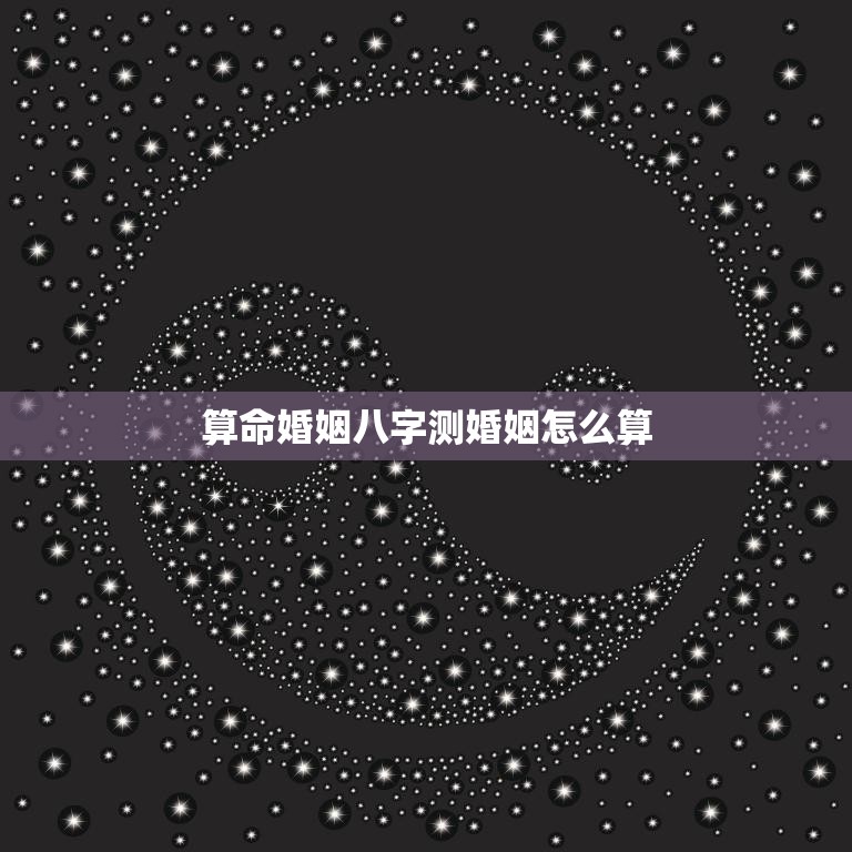 算命婚姻八字测婚姻怎么算(如何预测婚姻质量)