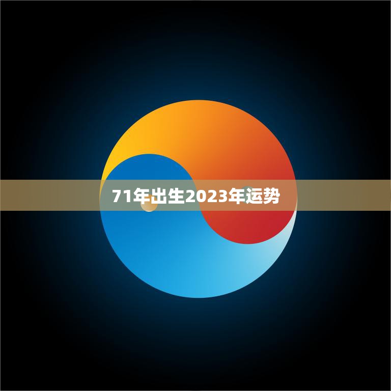 71年出生2023年运势(事业财运双丰收)