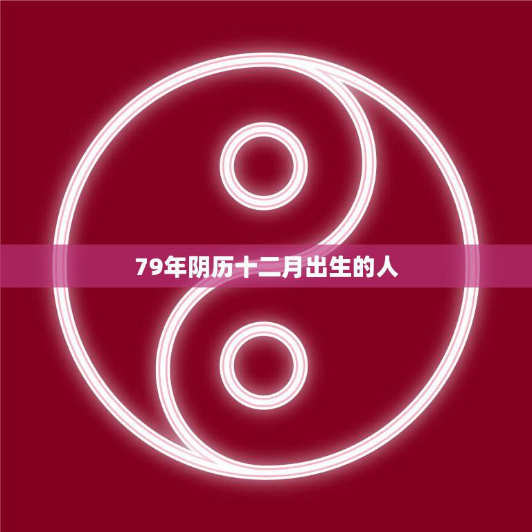 79年阴历十二月出生的人(命运多舛但坚韧不拔)