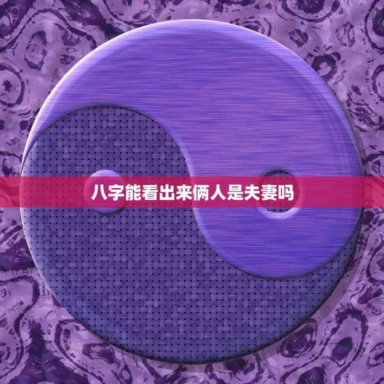 八字能看出来俩人是夫妻吗(揭秘八字配对的奥秘)