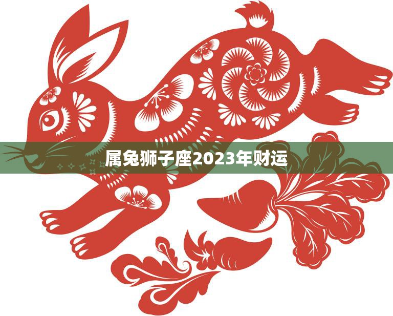 属兔狮子座2023年财运(财富大爆发)