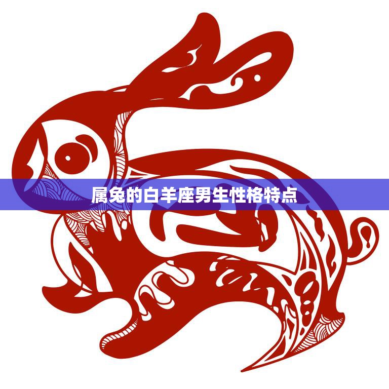 属兔的白羊座男生性格特点(热情开朗善于表达自我)