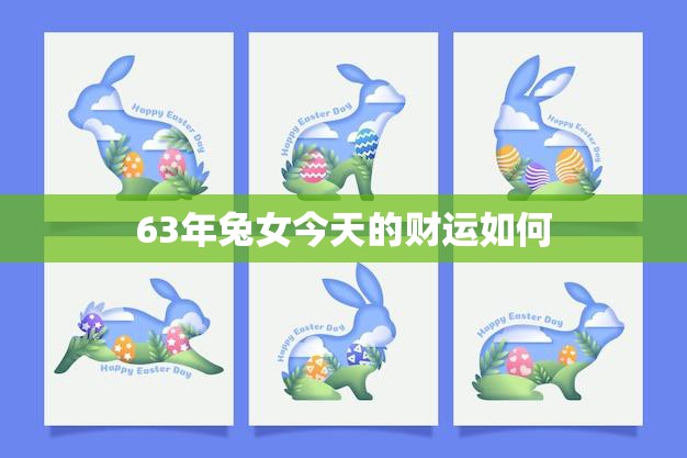 63年兔女今天的财运如何(财运亨通财源滚滚来)