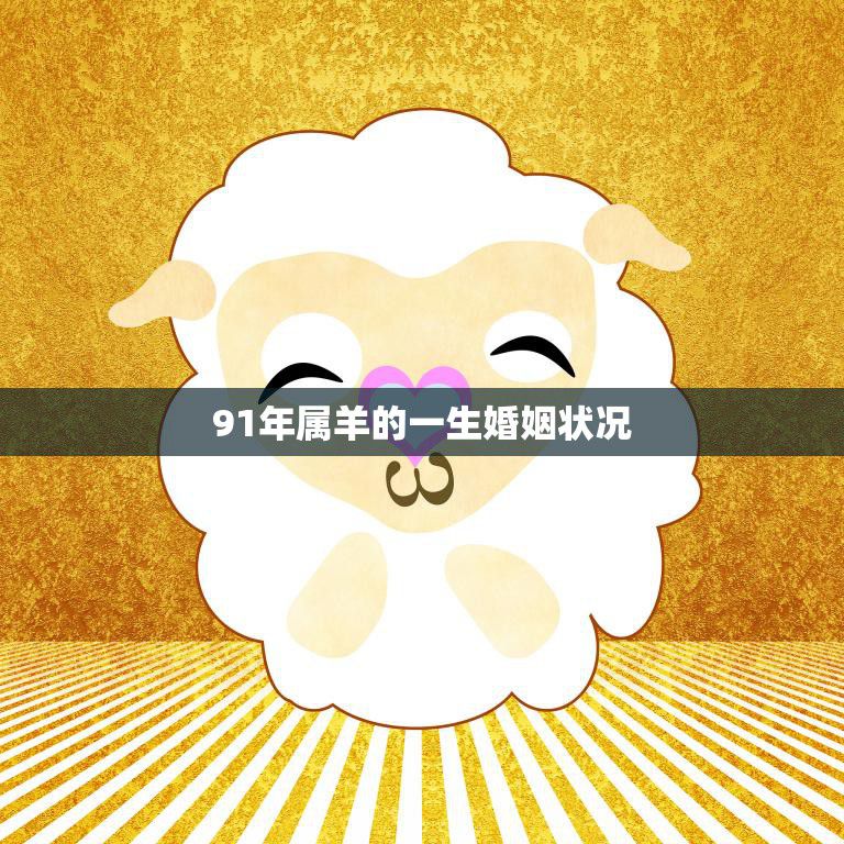 91年属羊的一生婚姻状况(幸福婚姻的秘诀是什么)