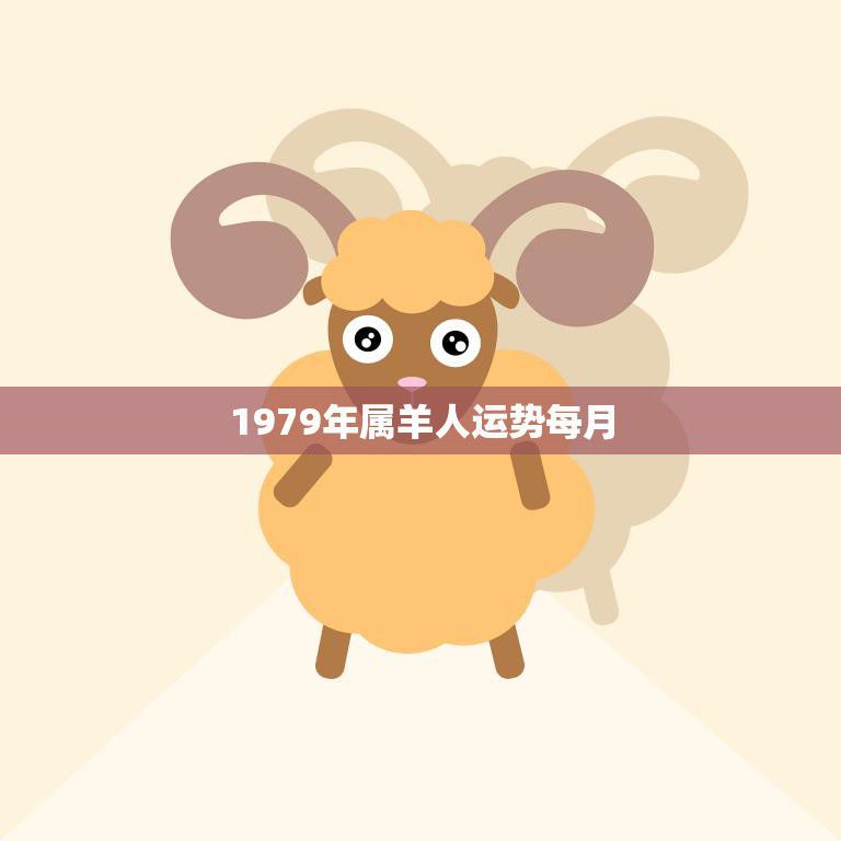 1979年属羊人运势每月(全年运势解析)
