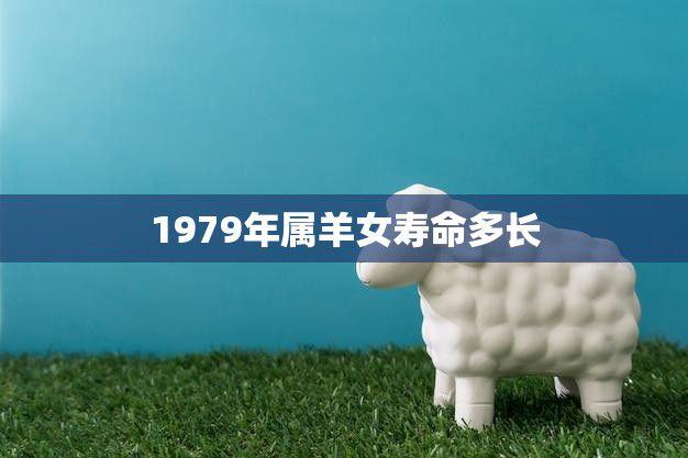 1979年属羊女寿命多长(探究羊年女性寿命长短因素分析)
