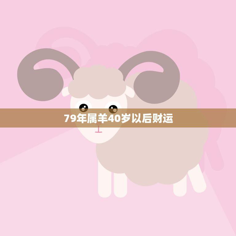 79年属羊40岁以后财运(如何翻身成富豪)