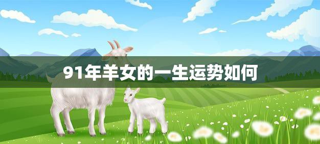 91年羊女的一生运势如何(星象预测她的命运轨迹)