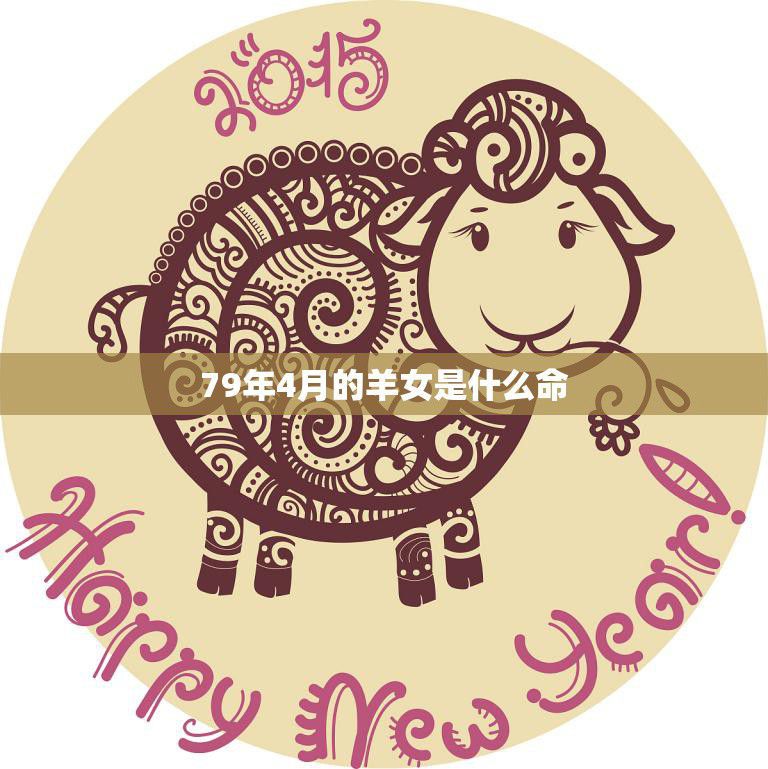 79年4月的羊女是什么命(详解命运、性格、婚姻、事业)