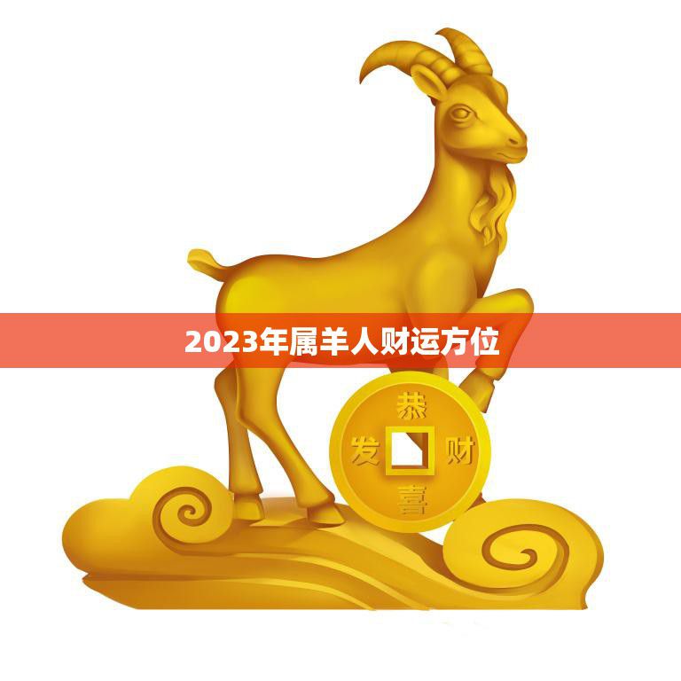 2023年属羊人财运方位(探秘财富之门将在哪里打开)