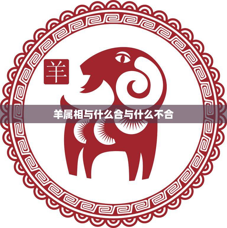 羊属相与什么合与什么不合(12生肖配对大揭秘)