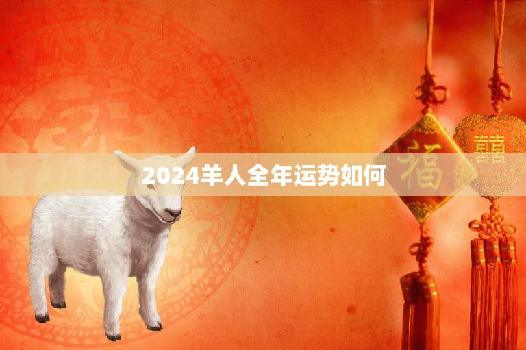 2024羊人全年运势如何(幸福与财运齐飞事业稳步上升)