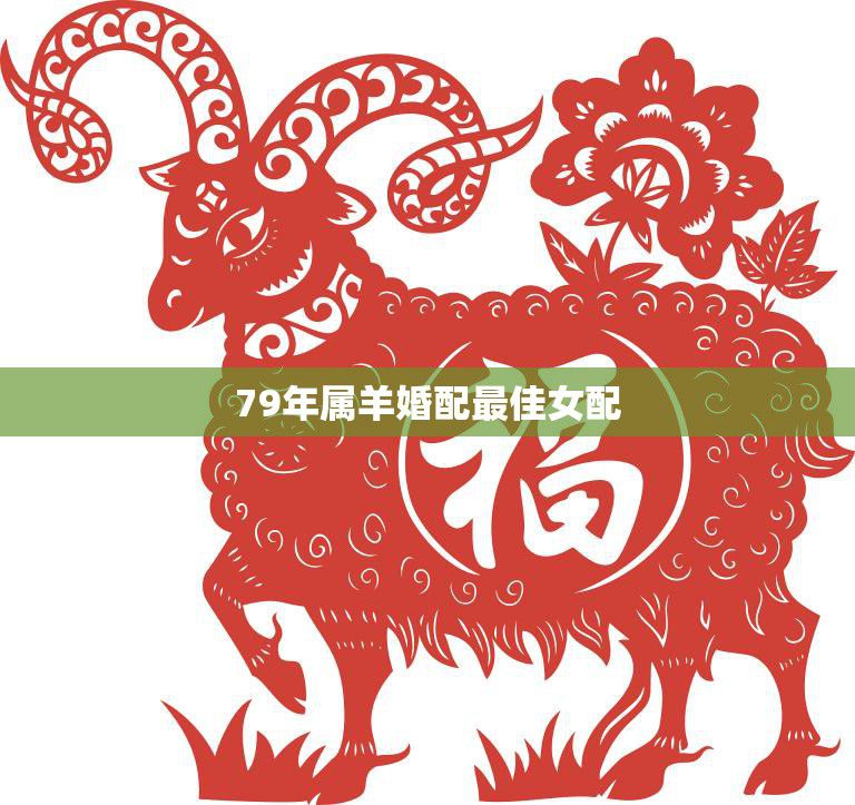 79年属羊婚配最佳女配(哪些属相女最适合与属羊男缔结良缘)