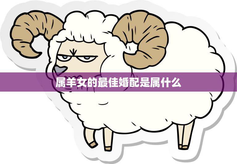 属羊女的最佳婚配是属什么(如何选择最佳婚配)