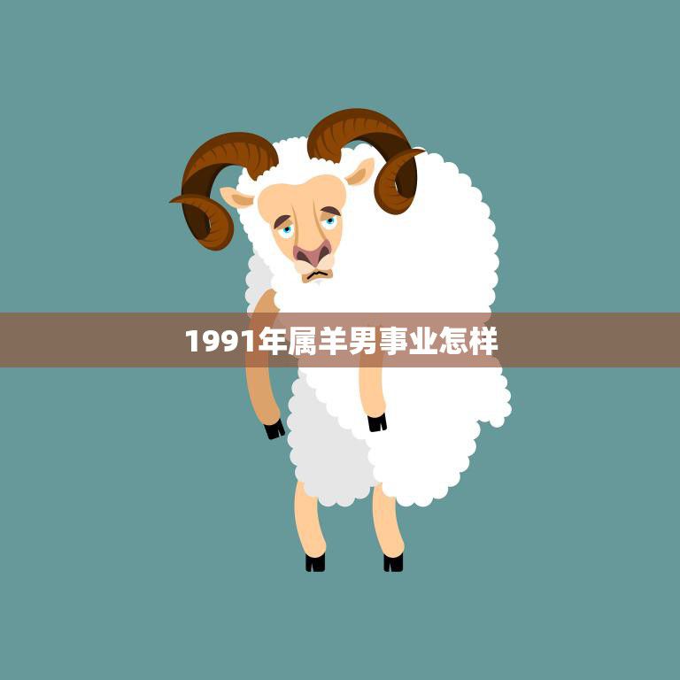 1991年属羊男事业怎样(职场发展前景如何)