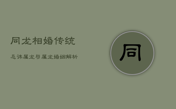 同龙相婚，传统忌讳：属龙与属龙婚姻解析