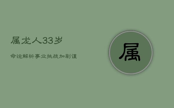 属龙人33岁命运解析:事业挑战加剧,谨防小人是非 属龙人33岁命运解析:事业挑战加剧,谨防小人是非